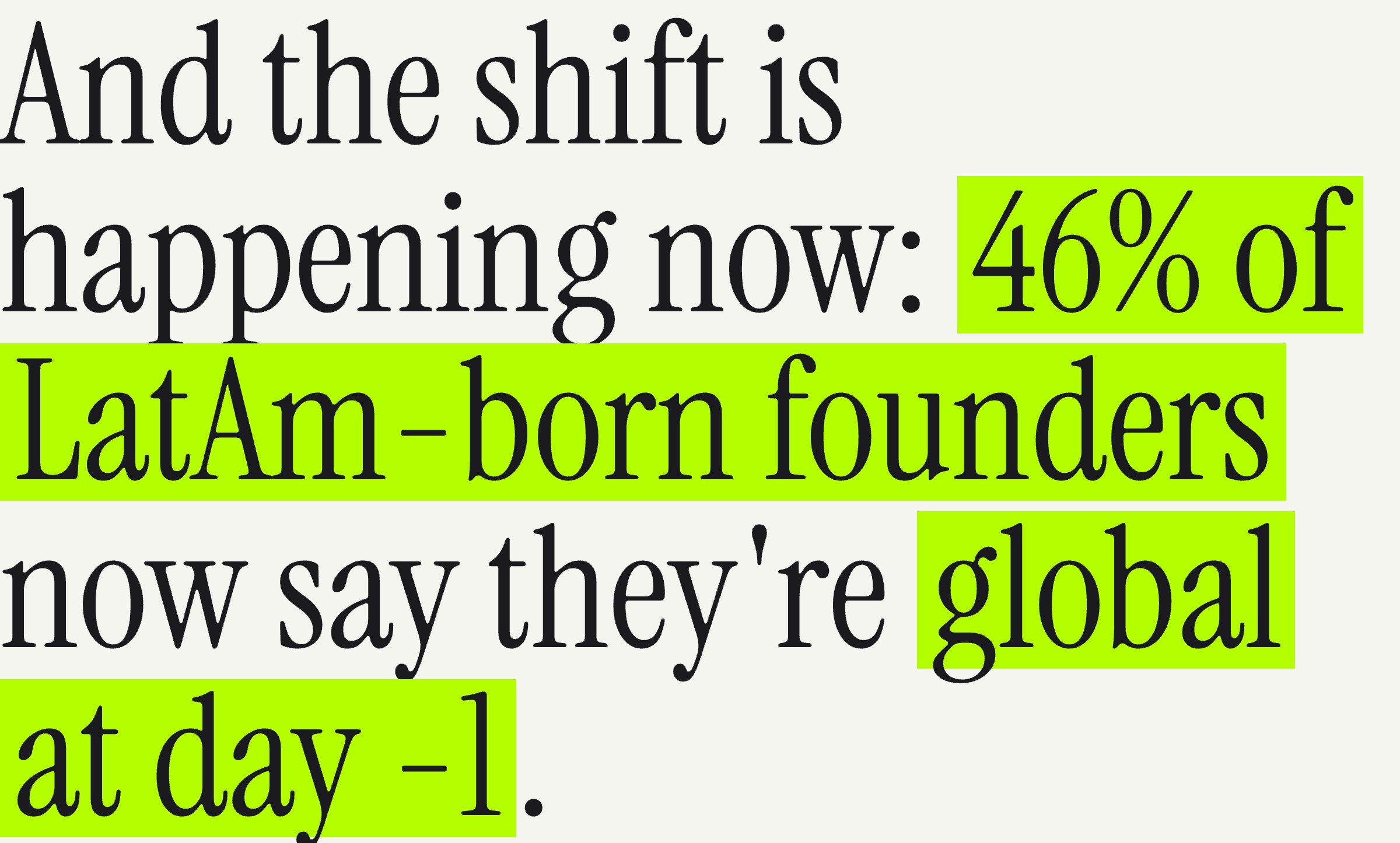 The report’s headline in Instrument Serif with lime highlighting: And the shift is happening now: 46% of LatAm-born founders now say they’re global at day -1.